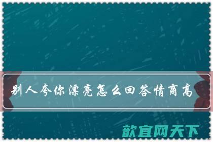 别人夸你漂亮怎么回答情商高（夸人漂亮神评论幽默）